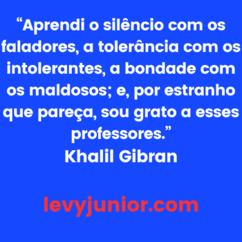 Desvendando a Sabedoria de Khalil Gibran: Uma Análise da Frase “Aprendi o silêncio com os faladores, a tolerância com os intolerantes, a bondade com os maldosos; e, por estranho que pareça, sou grato a esses professores.”